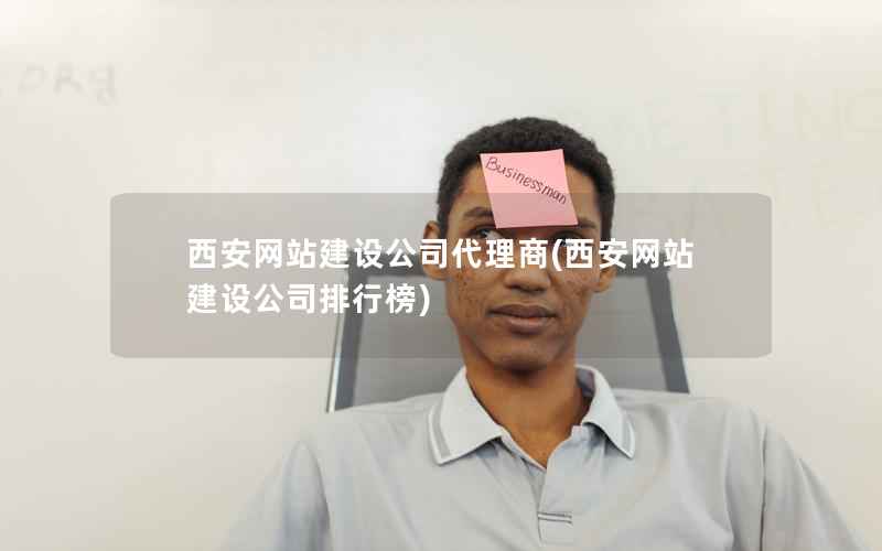 西安网站建设公司代理商，西安网站建设公司排行榜