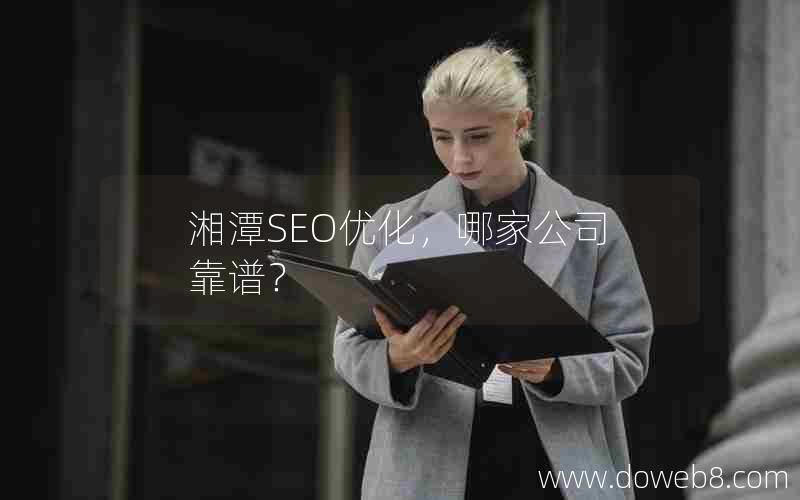 湘潭SEO优化，哪家公司靠谱？_湘潭seo优化,哪家公司靠谱？