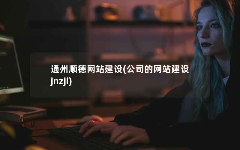 通州顺德网站建设，公司的网站建设jnzji