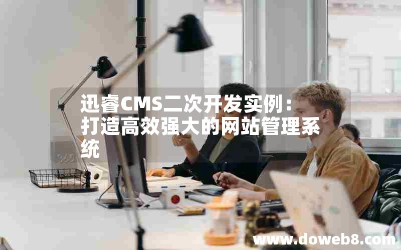 迅睿cms二次开发实例：打造高效强大的网站管理系统