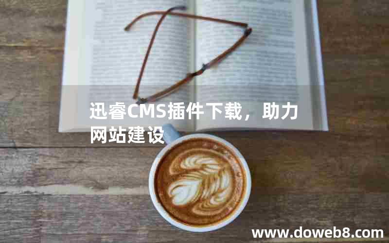 迅睿cms插件下载，助力网站建设