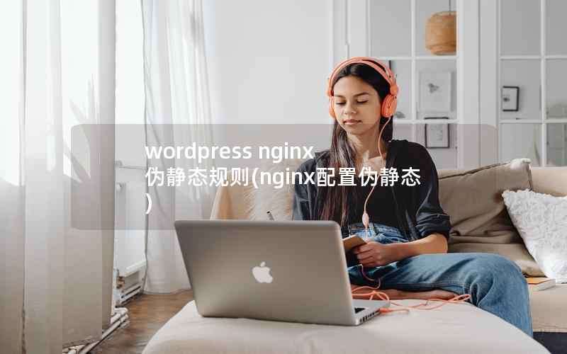 WordPress nginx 伪静态规则，nginx配置伪静态