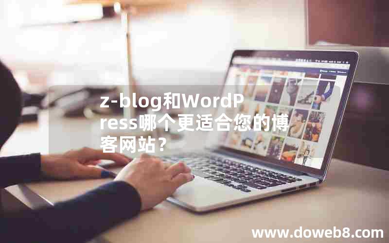 Z-Blog和WordPress哪个更适合您的博客网站？