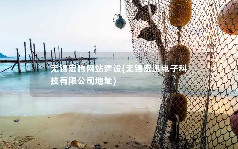 无锡宏腾网站建设，无锡宏迅电子科技有限公司地址