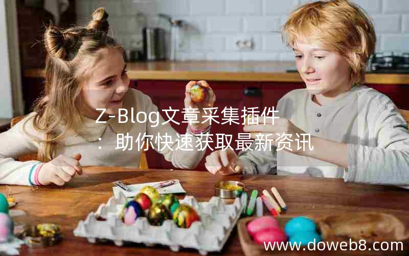Z-Blog文章采集插件:助你快速获取最新资讯 Z-Blog文章采集插件:助你快速获取最新资讯