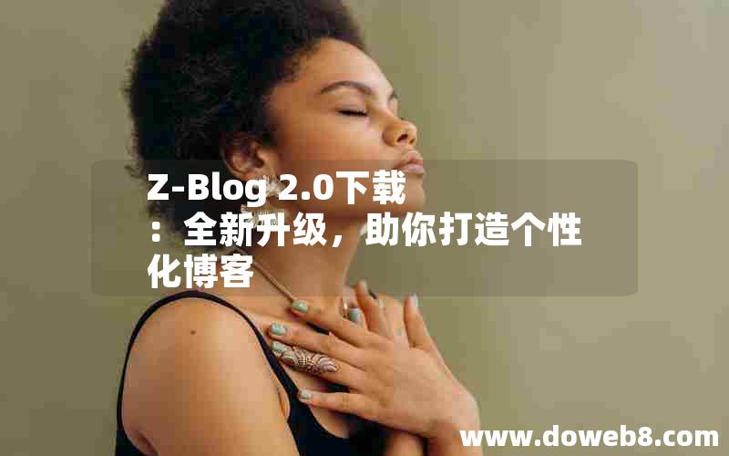 Z-Blog 2.0下载:全新升级,助你打造个性化博客 Z-Blog 2.0下载:全新升级,助你打造个性化博客