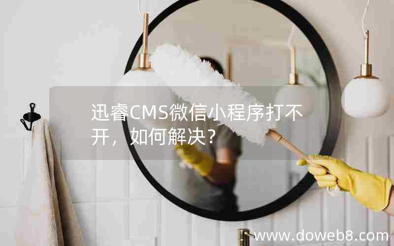 迅睿CMS微信小程序打不开，如何解决？