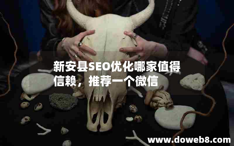 新安县SEO优化哪家值得信赖，推荐一个微信