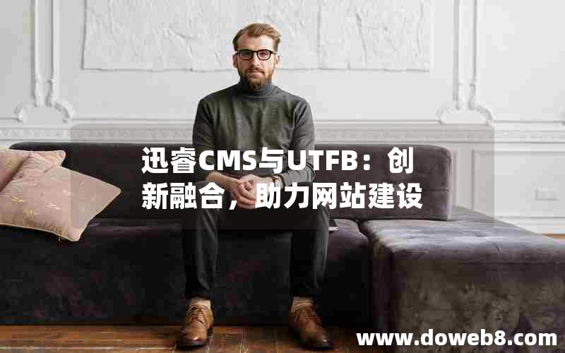 迅睿CMS与UTFB：创新融合，助力网站建设