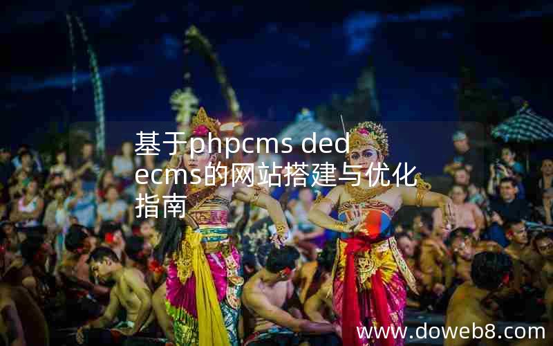 基于PHPcms 织梦dedecms的网站搭建与优化指南