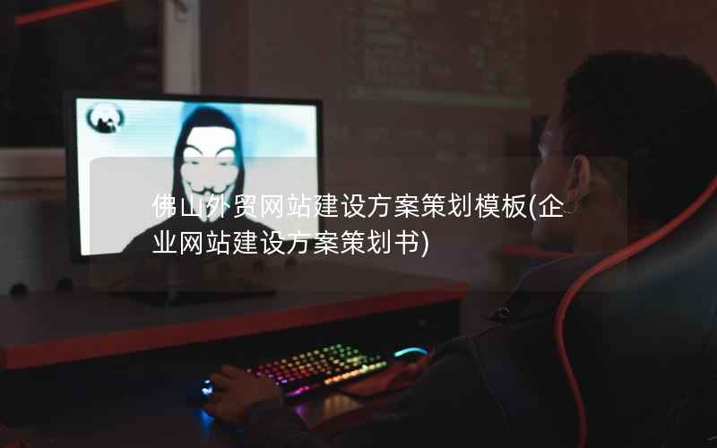 佛山外贸网站建设方案策划模板，企业网站建设方案策划书