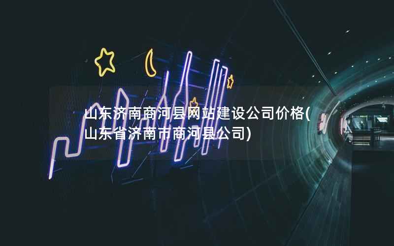 山东济南商河县网站建设公司价格，山东省济南市商河县公司