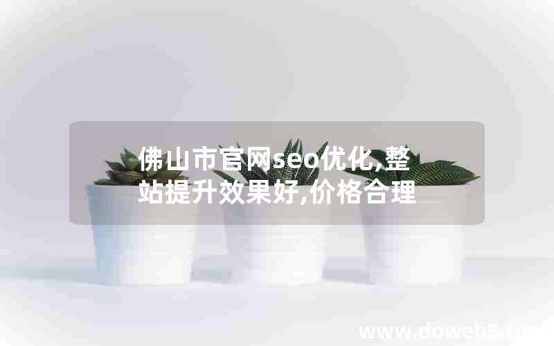 佛山市官网seo优化,整站提升效果好,价格合理