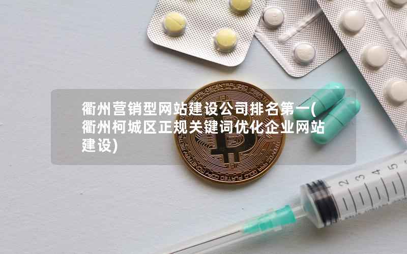 衢州营销型网站建设公司排名第一，衢州柯城区正规关键词优化企业网站建设