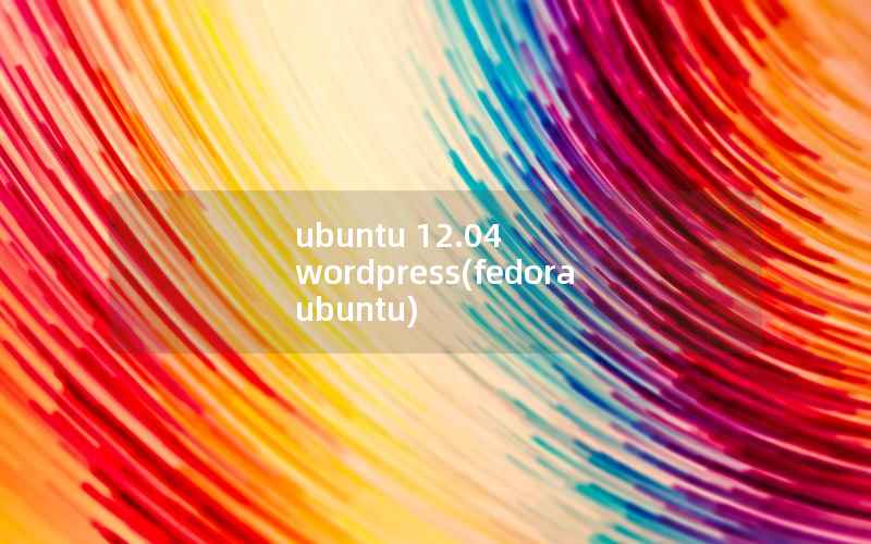 ubuntu 12.04 WordPress，fedora ubuntu