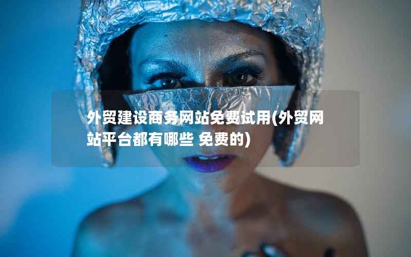 外贸建设商务网站免费试用，外贸网站平台都有哪些 免费的