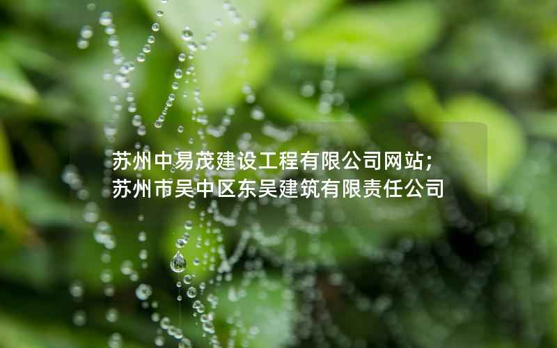 苏州中易茂建设工程有限公司网站;苏州市吴中区东吴建筑有限责任公司