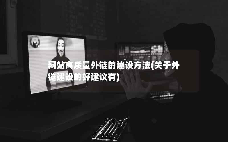网站高质量外链的建设方法，关于外链建设的好建议有