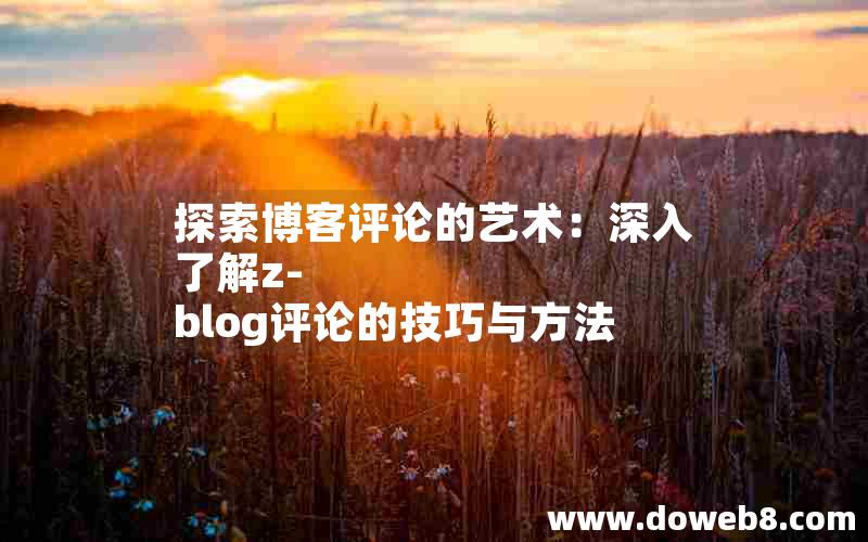 探索博客评论的艺术：深入了解z-blog评论的技巧与方法