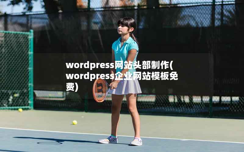 WordPress网站头部制作，WordPress企业网站模板免费