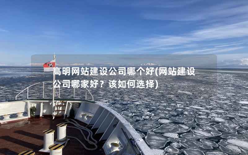 高明网站建设公司哪个好，网站建设公司哪家好？该如何选择