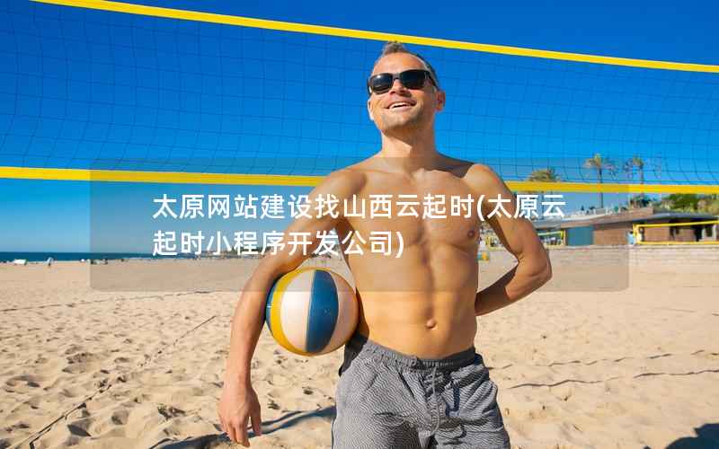 太原网站建设找山西云起时，太原云起时小程序开发公司