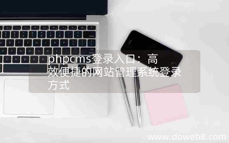 PHPcms登录入口：高效便捷的网站管理系统登录方式