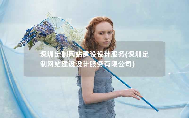 深圳定制网站建设设计服务，深圳定制网站建设设计服务有限公司