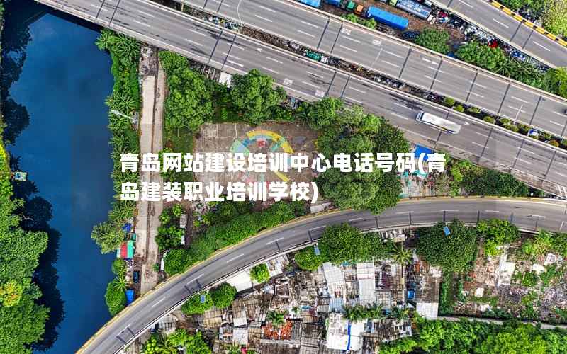 青岛网站建设培训中心电话号码，青岛建装职业培训学校