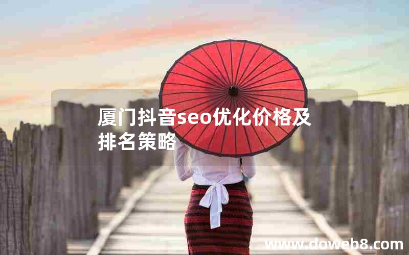 厦门抖音seo优化价格及排名策略