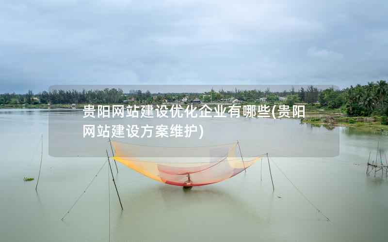 贵阳网站建设优化企业有哪些，贵阳网站建设方案维护