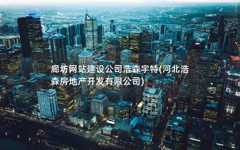 廊坊网站建设公司浩森宇特，河北浩森房地产开发有限公司