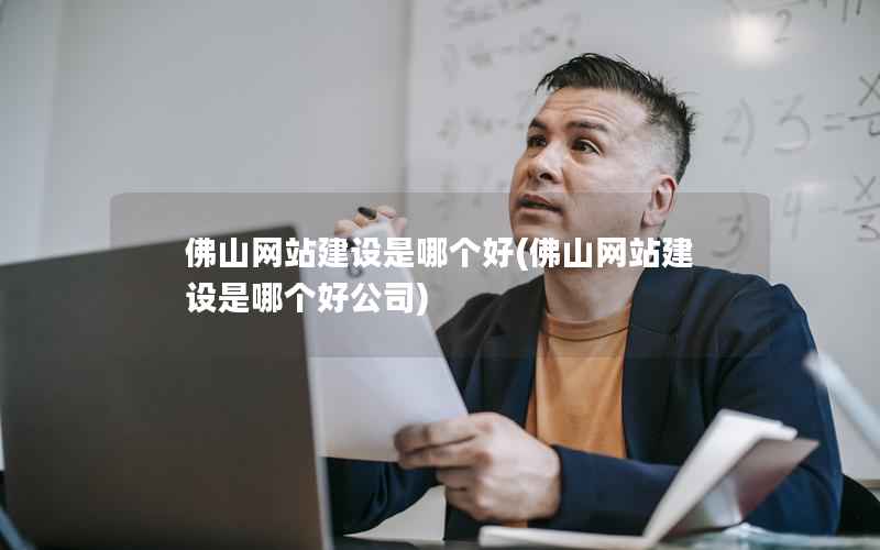 佛山网站建设是哪个好，佛山网站建设是哪个好公司