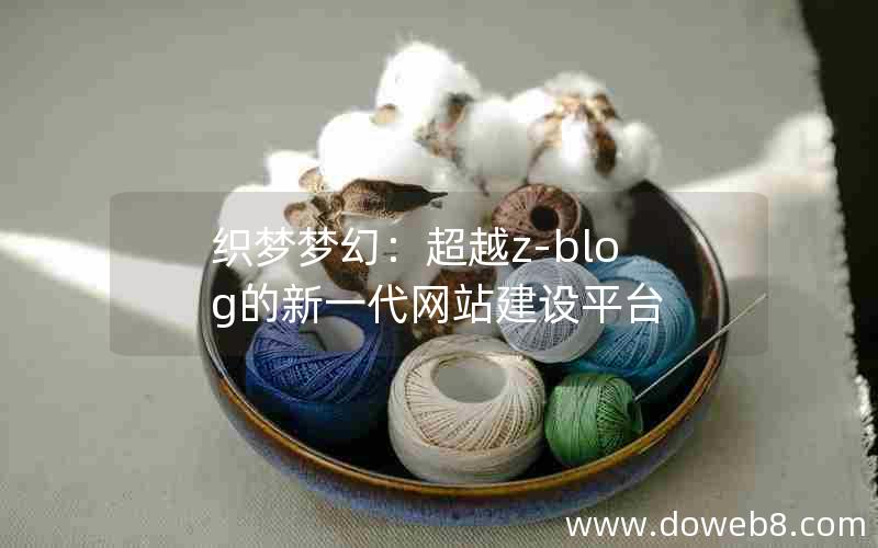 织梦梦幻：超越Z-Blog的新一代网站建设平台