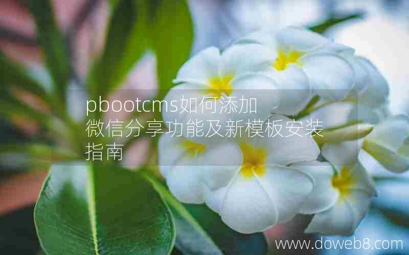 pbootcms如何添加微信分享功能及新模板安装指南 pbootcms如何添加微信分享功能及新模板安装指南