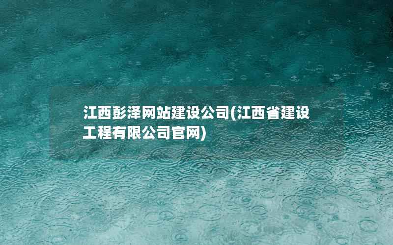 江西彭泽网站建设公司，江西省建设工程有限公司官网