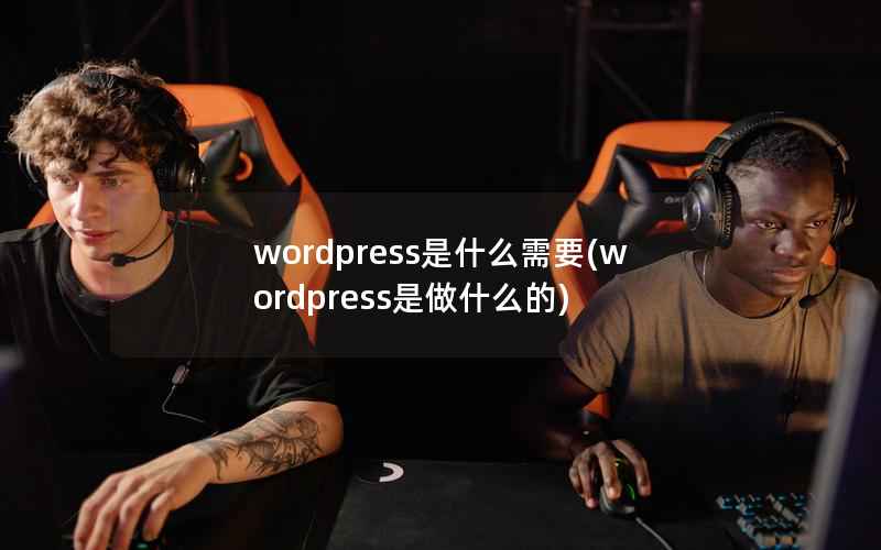WordPress是什么需要，WordPress是做什么的