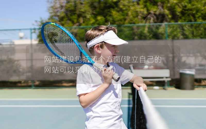 网站建设包括两个方面，建立自己的网站可以采用的方式