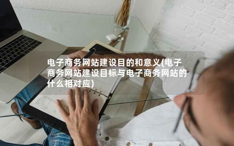 电子商务网站建设目的和意义，电子商务网站建设目标与电子商务网站的什么相对应