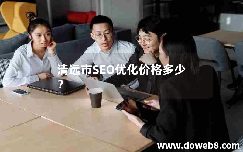 清远市SEO优化价格多少？，清远市seo优化价格多少？