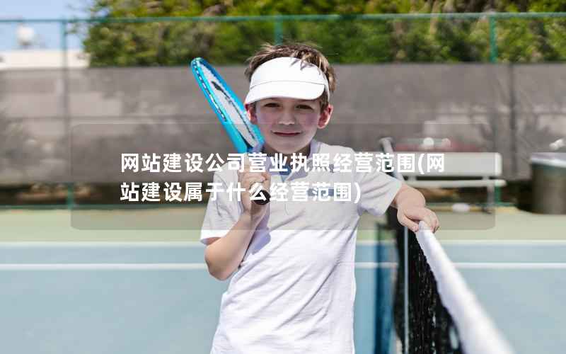 网站建设公司营业执照经营范围，网站建设属于什么经营范围