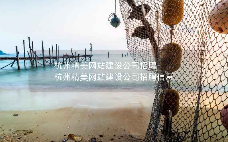 杭州精美网站建设公司招聘-杭州精美网站建设公司招聘信息