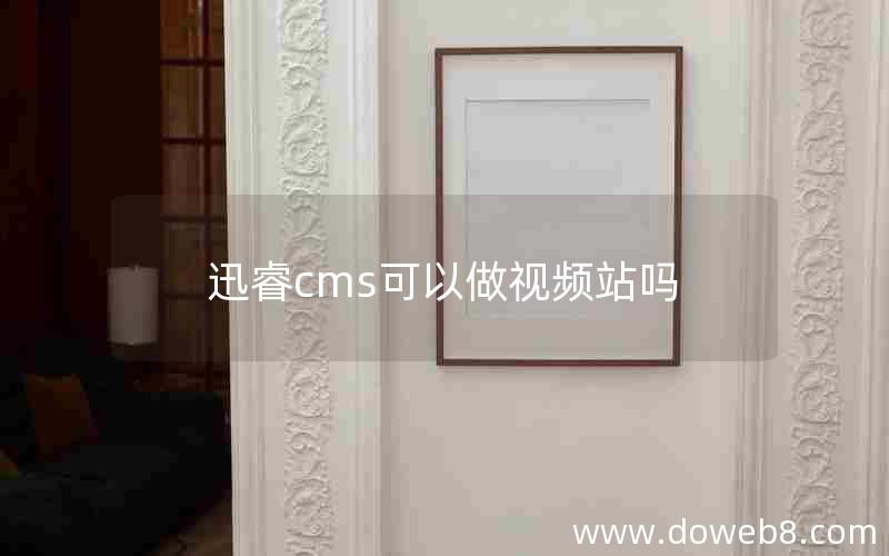 迅睿cms可以做视频站吗