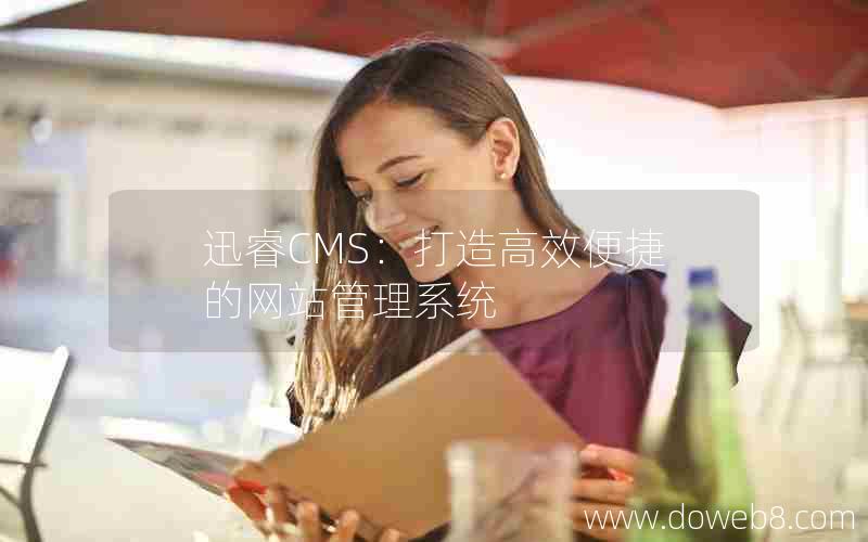 迅睿CMS:打造高效便捷的网站管理系统 迅睿CMS:打造高效便捷的网站管理系统