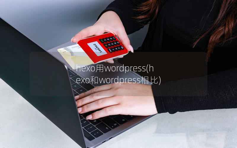 hexo用WordPress，hexo和WordPress相比