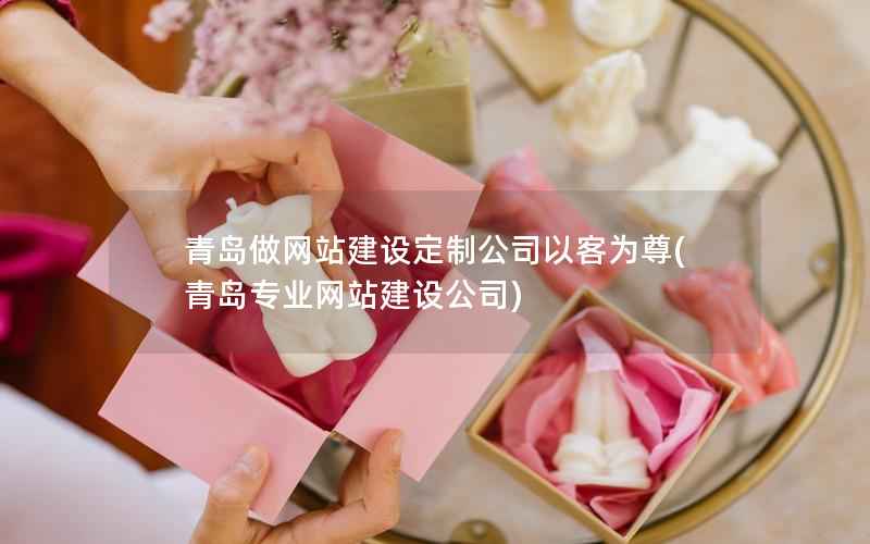 青岛做网站建设定制公司以客为尊，青岛专业网站建设公司