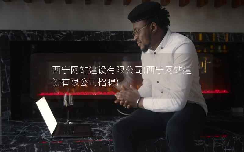 西宁网站建设有限公司，西宁网站建设有限公司招聘
